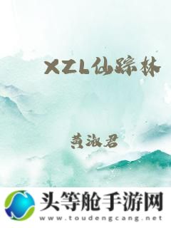 XZL仙踪林官网全新入口：探索虚拟世界的奇幻之旅