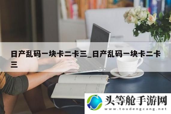 日产乱码卡免费获取攻略与实用指南