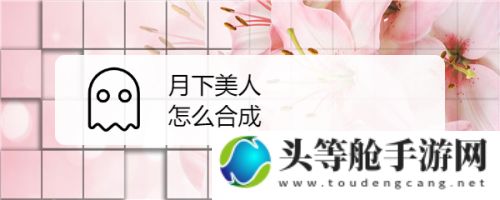 月下美人合成攻略：一步步打造绝美角色